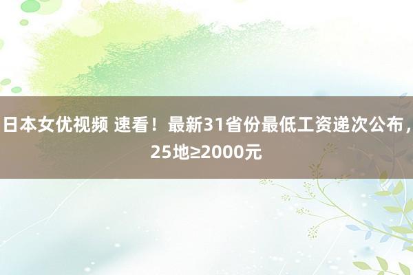 日本女优视频 速看！最新31省份最低工资递次公布，25地≥2000元