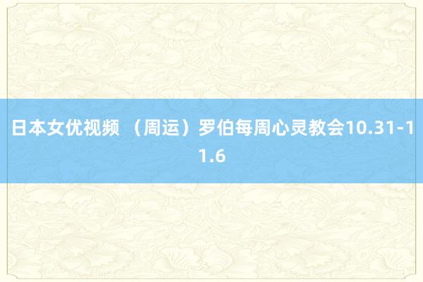 日本女优视频 （周运）罗伯每周心灵教会10.31-11.6
