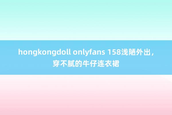 hongkongdoll onlyfans 158浅陋外出，<a href=