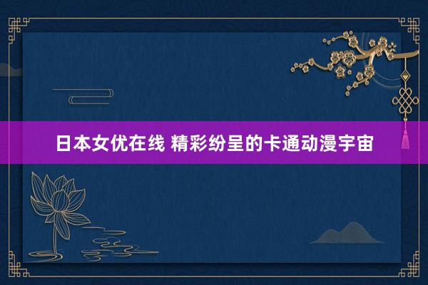 日本女优在线 精彩纷呈的卡通动漫宇宙