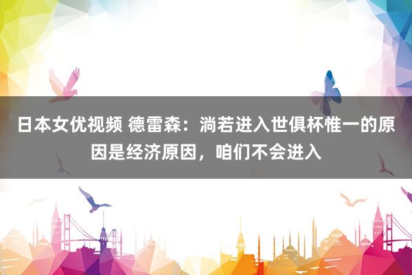 日本女优视频 德雷森：淌若进入世俱杯惟一的原因是经济原因，咱们不会进入