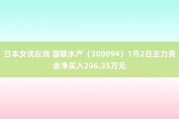 日本女优在线 国联水产（300094）1月2日主力资金净买入296.35万元