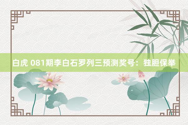 白虎 081期李白石罗列三预测奖号：独胆保举
