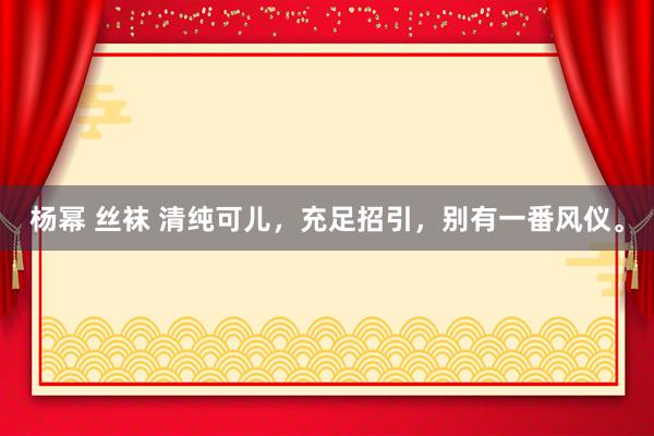 杨幂 丝袜 清纯可儿，充足招引，别有一番风仪。